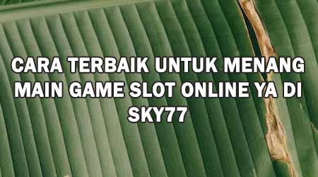 Cara Terbaik Untuk Menang Main Game Slot Online ya di SKY77